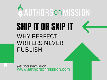 Ship it or skip it Why perfect writers never publish.